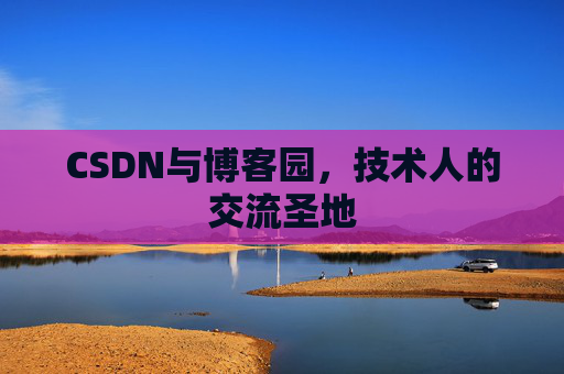 CSDN与博客园，技术人的交流圣地