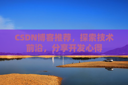 CSDN博客推荐，探索技术前沿，分享开发心得