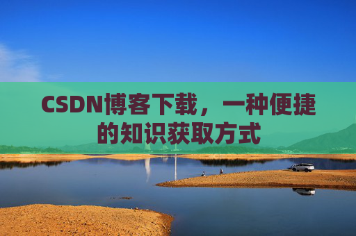CSDN博客下载,一种便捷的知识获取方式